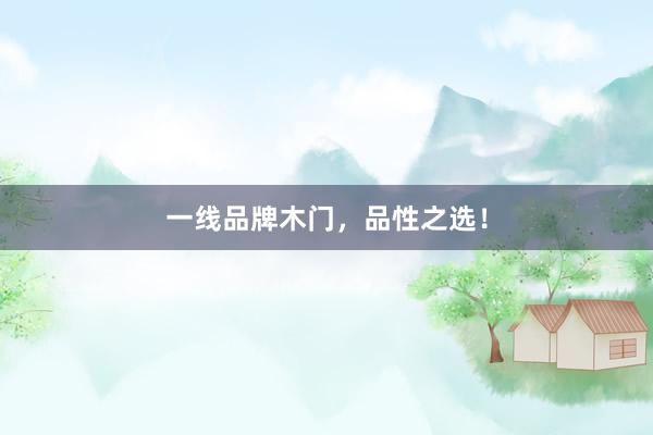 一线品牌木门，品性之选！
