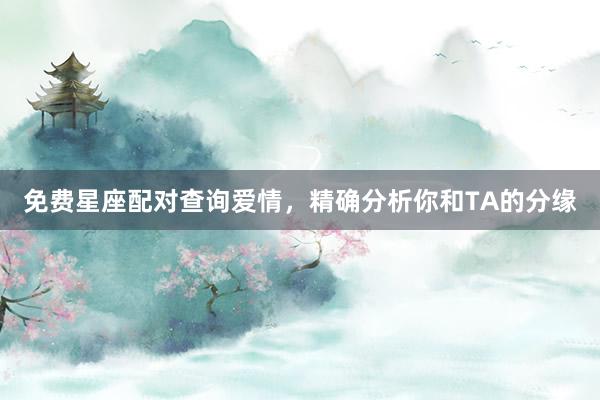 免费星座配对查询爱情，精确分析你和TA的分缘